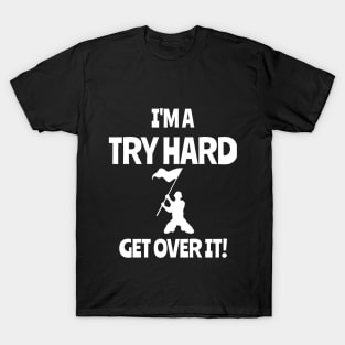 I'm a try hard...Get over it! T-Shirt